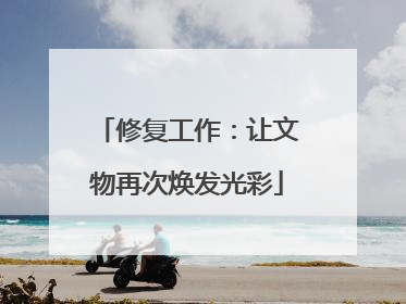 修复工作：让文物再次焕发光彩