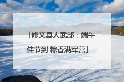 修文县人武部：端午佳节到 粽香满军营