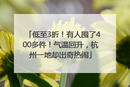 低至3折！有人囤了400多件！气温回升，杭州一地却出奇热闹