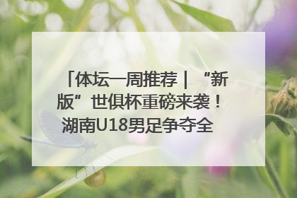 体坛一周推荐｜“新版”世俱杯重磅来袭！湖南U18男足争夺全运资格！郑钦文“草地”很忙……