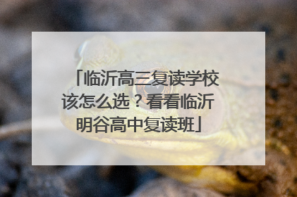 临沂高三复读学校该怎么选？看看临沂明谷高中复读班