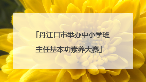 丹江口市举办中小学班主任基本功素养大赛