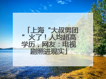 上海“大叔男团”火了！人均超高学历，网友：电视剧照进现实