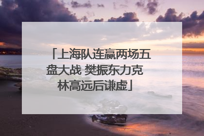 上海队连赢两场五盘大战 樊振东力克林高远后谦虚