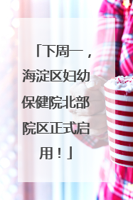 下周一，海淀区妇幼保健院北部院区正式启用！