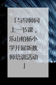 与导师同上一节课，乐山柏杨小学开展新教师培训活动