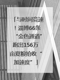 与时间竞速！淄博66条“金色通道”跑出156万亩夏粮抢收“加速度”