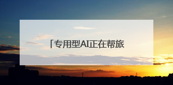 专用型AI正在帮旅游业者完成“功课”
