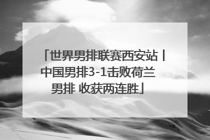 世界男排联赛西安站丨中国男排3-1击败荷兰男排 收获两连胜