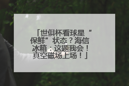世俱杯看球星“保鲜”状态？海信冰箱：这题我会！真空磁场上场！