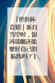 世俱杯·竞猜｜新月当空时，银河战舰还能驶好自己的航线吗？