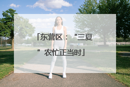 东营区：“三夏”农忙正当时