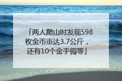 两人爬山时发现598枚金币重达3.7公斤，还有10个金手镯等