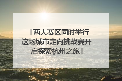 两大赛区同时举行 这场城市定向挑战赛开启探索杭州之旅