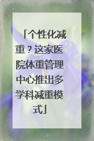 个性化减重？这家医院体重管理中心推出多学科减重模式