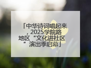 中华诗词唱起来，2025学院路地区“文化进社区”演出季启幕