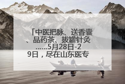 中医把脉、送香囊、品药茶、拔罐针灸……5月28日-29日，尽在山东医专附属医院中医夜市