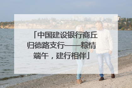 中国建设银行商丘归德路支行——粽情端午，建行相伴