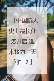 中国航天史上最长任务开启 谁来接力“天问”？