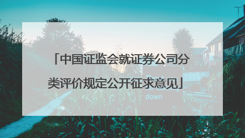 中国证监会就证券公司分类评价规定公开征求意见
