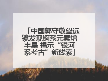 中国郭守敬望远镜发现锕系元素增丰星 揭示“银河系考古”新线索