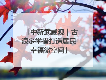 中新武威观｜古浪多举措打造居民幸福微空间