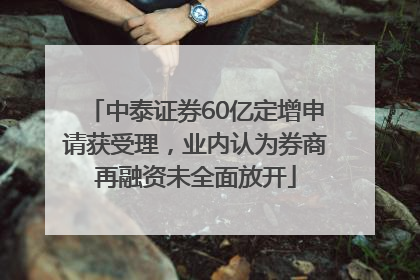中泰证券60亿定增申请获受理，业内认为券商再融资未全面放开