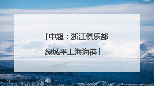 中超：浙江俱乐部绿城平上海海港