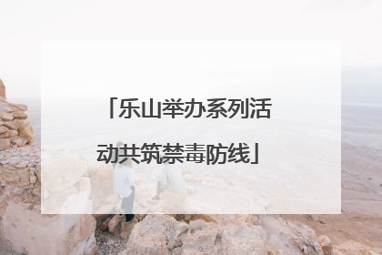 乐山举办系列活动共筑禁毒防线