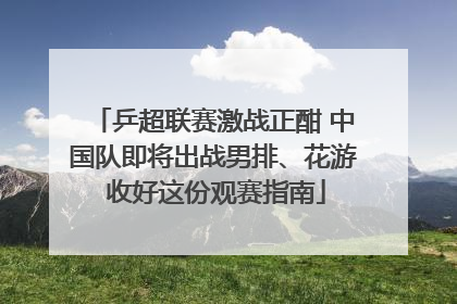 乒超联赛激战正酣 中国队即将出战男排、花游 收好这份观赛指南