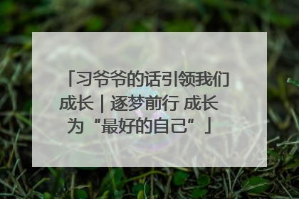 习爷爷的话引领我们成长｜逐梦前行 成长为“最好的自己”