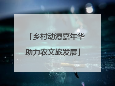 乡村动漫嘉年华助力农文旅发展