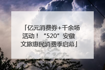 亿元消费券+千余场活动！“520”安徽文旅惠民消费季启幕