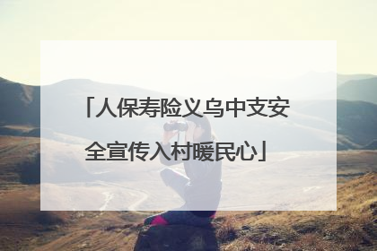 人保寿险义乌中支安全宣传入村暖民心