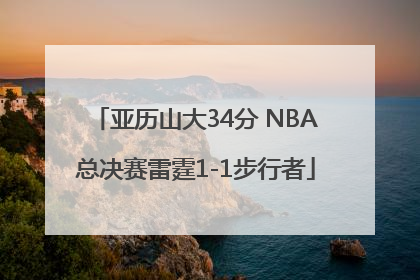 亚历山大34分 NBA总决赛雷霆1-1步行者