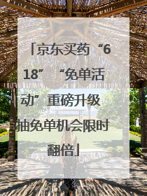 京东买药“618”“免单活动”重磅升级 抽免单机会限时翻倍