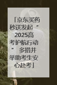 京东买药秒送发起“2025高考护航行动” 多措并举助考生安心赴考