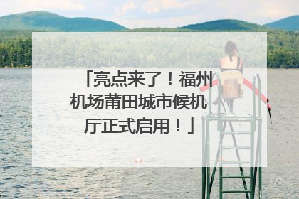 亮点来了！福州机场莆田城市候机厅正式启用！