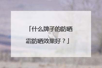 什么牌子的防晒霜防晒效果好？