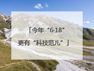 今年“6·18”更有“科技范儿”