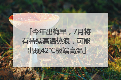 今年出梅早，7月将有持续高温热浪，可能出现42℃极端高温