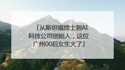 从斯坦福博士到AI科技公司创始人，这位广州00后女生火了