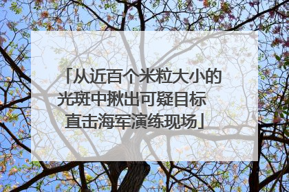 从近百个米粒大小的光斑中揪出可疑目标 直击海军演练现场