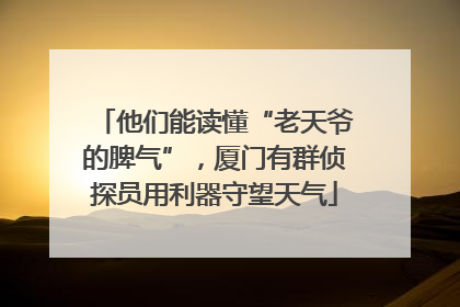 他们能读懂“老天爷的脾气”，厦门有群侦探员用利器守望天气