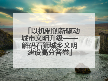 以机制创新驱动城市文明升级——解码石狮城乡文明建设高分答卷