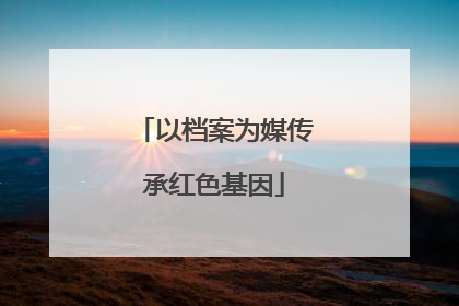 以档案为媒传承红色基因