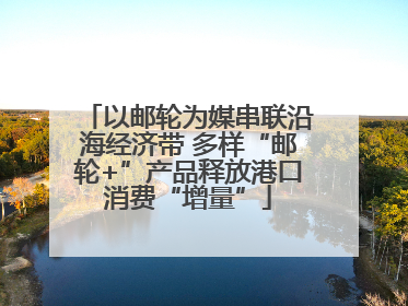 以邮轮为媒串联沿海经济带 多样“邮轮+”产品释放港口消费“增量”