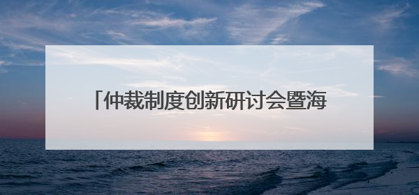 仲裁制度创新研讨会暨海南国际仲裁院第二届理事会理事聘任仪式举行，共商自贸港法治建设新路径