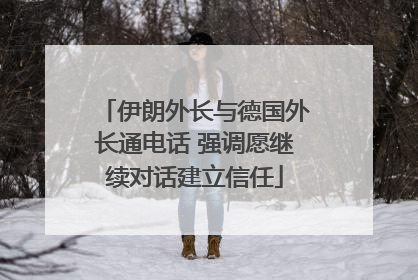 伊朗外长与德国外长通电话 强调愿继续对话建立信任