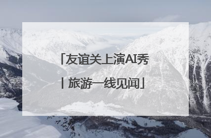 友谊关上演AI秀丨旅游一线见闻